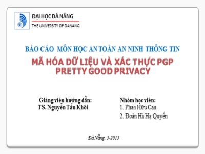 Báo cáo môn học an toàn an ninh thông tin - Đề tài: Mã hóa dữ liệu và xác thực PGP (Pretty Good Privacy) - Đại học Đà Nẵng - Năm 2015