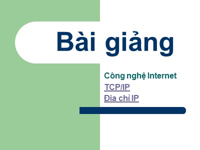 Bài giảng Công nghệ Internet (TCP/IP-Địa chỉ IP)