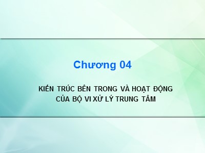 Bài giảng Kiến trúc máy tính - Chương 4: Kiến trúc bên trong và hoạt động của bộ vi xử lý trung tâm