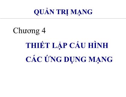 Bài giảng môn Quản trị mạng - Chương 4:Thiết lập cấu hình các ứng dụng mạng