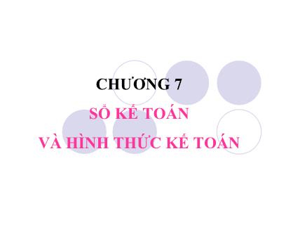 Bài giảng Nguyên lý Kế toán 2 - Chương 7: Sổ kế toán và các hình thức kế toán