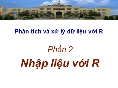 Bài giảng Phân tích và xử lý dữ liệu với R - Bài thực hành 2: Nhập liệu với R - Học viện Ngân hàng