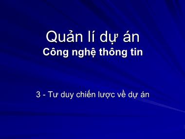 Bài giảng Quản lí dự án Công nghệ thông tin - Bài 3: Tư duy chiến lược về dự án