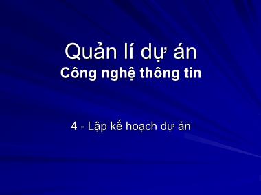 Bài giảng Quản lí dự án Công nghệ thông tin - Bài 4: Lập kế hoạch dự án