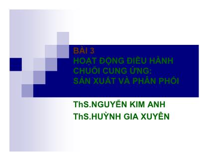 Bài giảng Quản trị chuỗi cung ứng (Supply Chain Management) - Bài 3: Hoạt động điều hành chuỗi cung ứng: Sản xuất và Phân phối