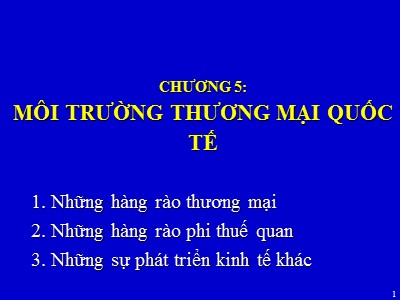 Bài giảng Quản trị kinh doanh quốc tế (International Business Management) - Chương 5: Môi trường thương mại quốc tế