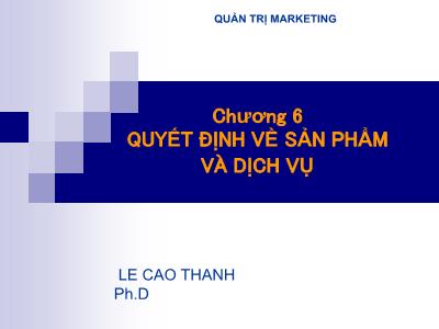 Bài giảng Quản trị Marketing - Chương 6: Quyết định về sản phẩm và dịch vụ - Lê Cao Thanh