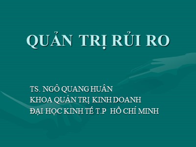 Bài giảng Quản trị rủi ro - Chương 1: Tổng qua về rủi ro và quản trị rủi ro - Ts. Ngô Quang Huân