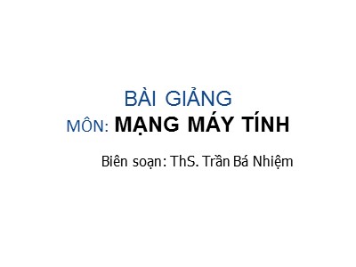 Bài giảng môn mạng máy tính - ThS. Trần Bá Nhiệm