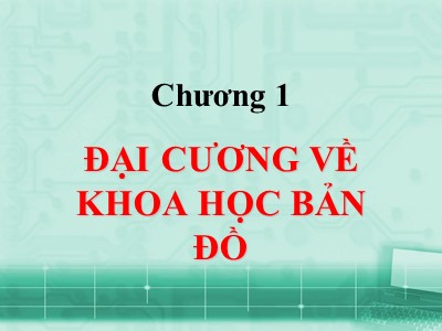 Bài giảng Bản đồ học đại cương - Chương 1: Đại cương về khoa học bản đồ