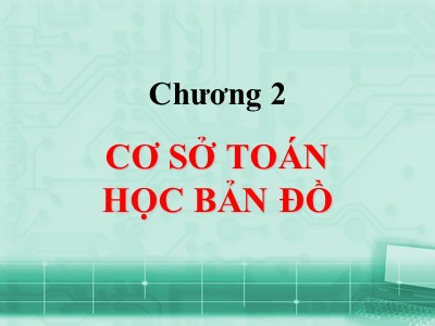 Bài giảng Bản đồ học đại cương - Chương 2: Cơ sở toán học bản đồ