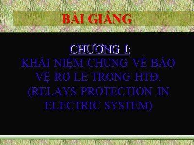 Bài giảng Bảo vệ Rơ le - Chương I: Khái niệm chung về bảo vệ rơ le trong HTĐ (Relays Protection in Electric System)