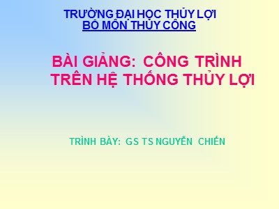 Bài giảng Công trình trên hệ thống thủy lợi - Chương 1: HTTL và các công trình trên HTTL - TS. Nguyễn Chiến