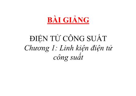 Bài giảng Điện tử công suất - Chương 1: Linh kiện điện tử công suất