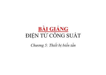 Bài giảng Điện tử công suất - Chương 5: Thiết bị biến tần