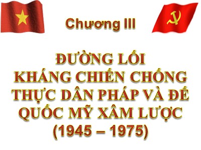 Bài giảng Đường lối Cách mạng của Đảng Cộng sản Việt Nam - Chương III: Đường lối kháng chiến chống thực dân Pháp và đế quốc Mỹ xâm lược (1945 – 1975)