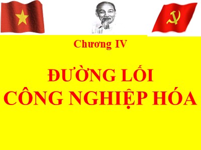 Bài giảng Đường lối cách mạng của Đảng Cộng sản Việt Nam - Chương IV: Đường lối công nghiệp hóa