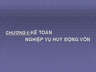 Bài giảng Kế toán ngân hàng - Chương 6: Kế toán nghiệp vụ huy động vốn