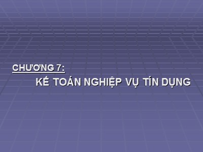 Bài giảng Kế toán ngân hàng - Chương 7: Kế toán nghiệp vụ tín dụng