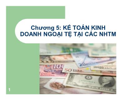 Bài giảng Kế toán ngân hàng thương mại - Chương 5: Kế toán nghiệp vụ kinh doanh ngoại tệ tại các NHTM - Lê Việt Thủy