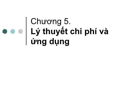 Bài giảng Kinh tế quản lý - Chương 5: Lý thuyết chi phí và ứng dụng