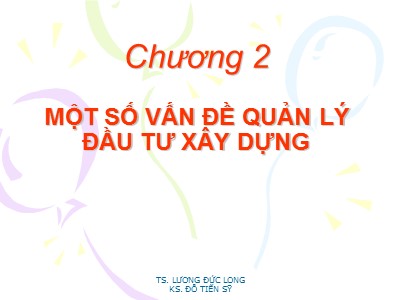 Bài giảng Kinh tế xây dựng - Chương 2: Một số vấn đề quản lý đầu tư xây dựng - TS. Lương Đức Long