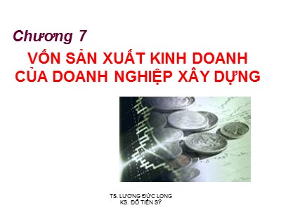 Bài giảng Kinh tế xây dựng - Chương 7: Vốn sản xuất kinh doanh của doanh nghiệp xây dựng - TS. Lương Đức Long