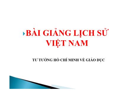 Bài giảng lịch sử Việt Nam: Tư tưởng Hồ Chí Minh về giáo dục