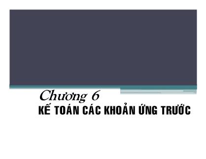 Bài giảng môn Kế toán doanh nghiệp - Chương 6: Kế toán các khoản ứng trước