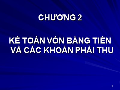 Bài giảng môn Kế toán tài chính - Chương 2: Kế toán vốn bằng tiền và các khoản phải thu