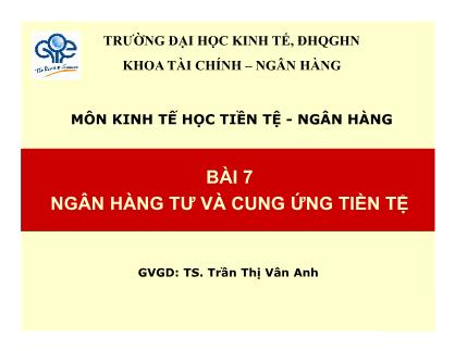 Bài giảng môn Kinh tế học tiền tệ-Ngân hàng - Bài 7: Ngân hàng tư và cung ứng tiền tệ - TS. Trần Thị Vân Anh