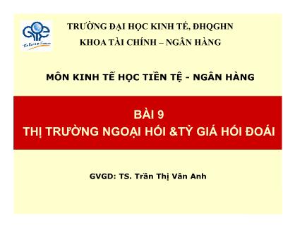 Bài giảng môn Kinh tế học tiền tệ-Ngân hàng - Bài 9: Thị trường ngoại hối & tỷ giá hối đoái - TS. Trần Thị Vân Anh