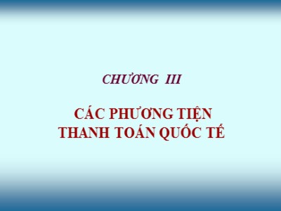 Bài giảng môn Thanh toán quốc tế - Chương III: Các phương tiện thánh toán quốc tế