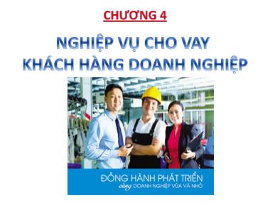 Bài giảng Nghiệp vụ ngân hàng thương mại 1 - Chương 4: Nghiệp cho vay khách hàng doanh nghiệp