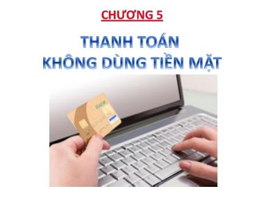 Bài giảng Nghiệp vụ ngân hàng thương mại 1 - Chương 5: Thanh toán không dùng tiền mặt