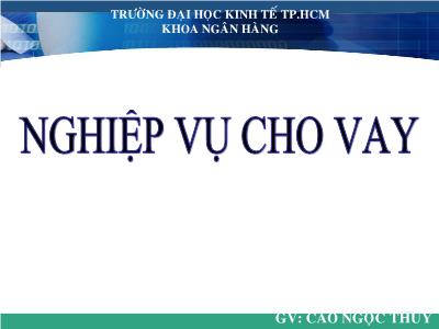 Bài giảng Nghiệp vụ ngân hàng thương mại - Chương 4: Nghiệp vụ cho vay - Cao Ngọc Thủy