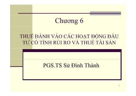 Bài giảng Phân tích chính sách thuế - Chương 6: Thuế đánh vào các hoạt động đầu tư có tính rủi ro và thuế tài sản - PGS. TS Sử Đình Thành