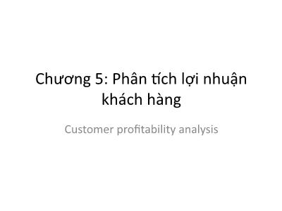 Bài giảng Phân tích hoạt động kinh doanh - Chương 5: Phân tích lợi nhuận khách hàng (Customer profitability analysis)