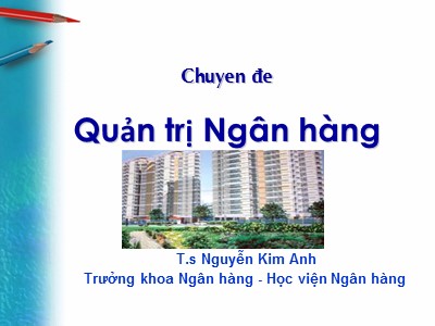 Bài giảng Quản trị Ngân hàng - Phần 1: Tổng quan về NHTM và quản trị NHTM - T.s Nguyễn Kim Anh