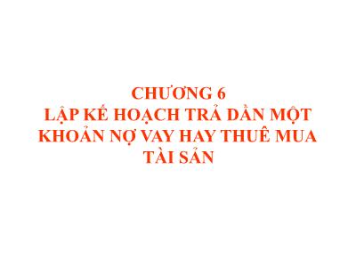 Bài giảng Quản trị tài chính - Chương VI: Lập kế hoạch trả dần một khoản nợ vay hay thuê mua tài sản