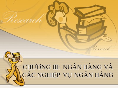 Bài giảng Tiền tệ ngân hàng - Chương III: Ngân hàng và các nghiệp vụ ngân hàng