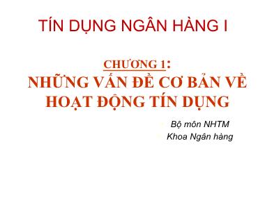 Bài giảng Tín dụng ngân hàng I - Chương 1: Những vấn đề cơ bản về hoạt động tín dụng