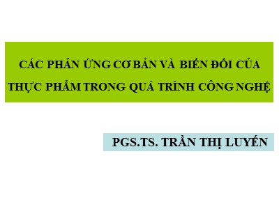 Các phản ứng cơ bản và biến đổi của thực phẩm trong quá trình công nghệ - PGS.TS. Trần Thị Luyến