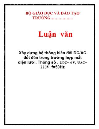 Luận văn Xây dựng hệ thống biến đổi DC/AC đốt đèn trong trường hợp mất điện lưới. Thông số : UDC= 6V, UAC= 220V, f=50Hz