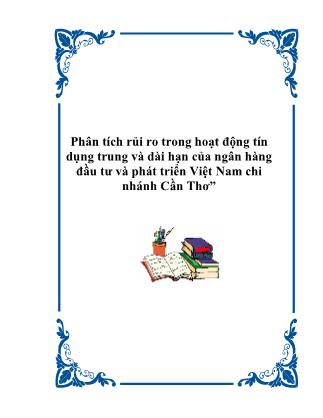 Phân tích rủi ro trong hoạt động tín dụng trung và dài hạn của ngân hàng đầu tư và phát triển Việt Nam- Chi nhánh Cần Thơ