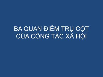 Ba quan điểm trụ cột của công tác xã hội