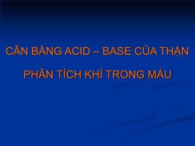 Bài giảng Cân bằng Acid–Base của thận.Phân tích khí trong máu