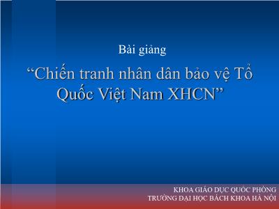 Bài giảng Chiến tranh nhân dân bảo vệ Tổ Quốc Việt Nam XHCN