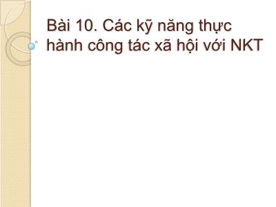 Bài giảng Công tác xã hội với người khuyết tật - Bài 10: Các kỹ năng thực hành công tác xã hội với người khuyết tật - Trần Văn Kham