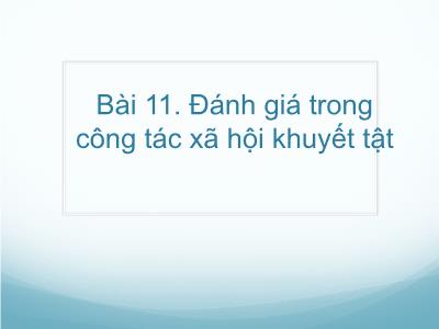 Bài giảng Công tác xã hội với người khuyết tật - Bài 11: Đánh giá trong công tác xã hội khuyết tật - Trần Văn Kham